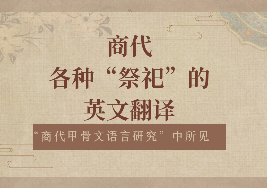 Read more about the article 商代各种“祭祀”的英文翻译 ——“商代甲骨文语言研究”中所见